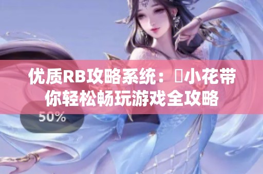 优质RB攻略系统：寀小花带你轻松畅玩游戏全攻略