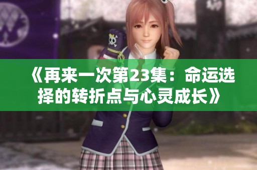 《再来一次第23集：命运选择的转折点与心灵成长》
