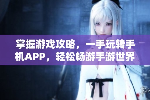 掌握游戏攻略，一手玩转手机APP，轻松畅游手游世界！