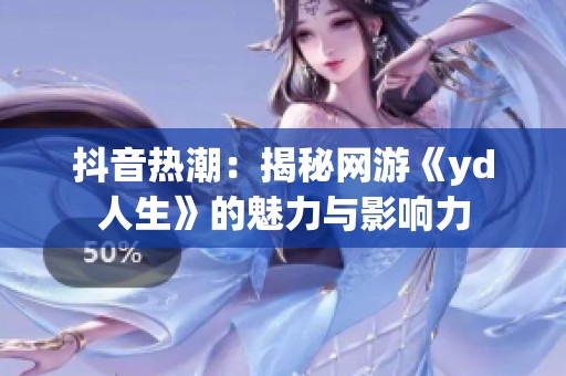 抖音热潮：揭秘网游《yd人生》的魅力与影响力