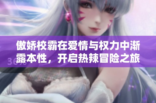 傲娇校霸在爱情与权力中渐露本性，开启热辣冒险之旅