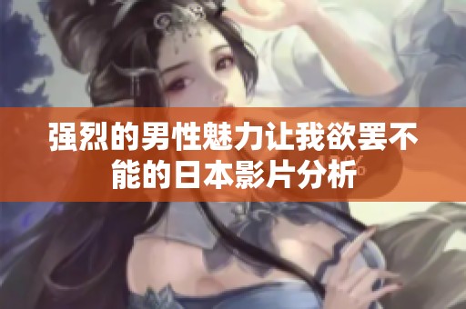 强烈的男性魅力让我欲罢不能的日本影片分析