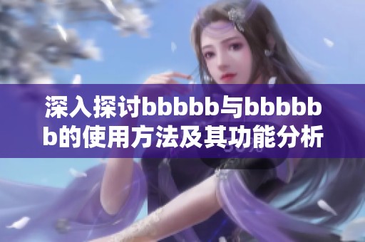深入探讨bbbbb与bbbbbb的使用方法及其功能分析