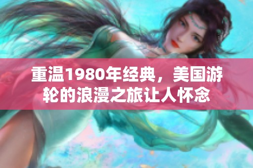 重温1980年经典，美国游轮的浪漫之旅让人怀念