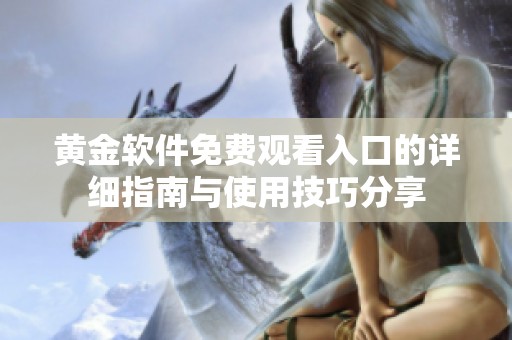 黄金软件免费观看入口的详细指南与使用技巧分享