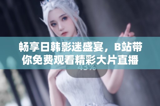 畅享日韩影迷盛宴，B站带你免费观看精彩大片直播