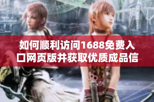 如何顺利访问1688免费入口网页版并获取优质成品信息