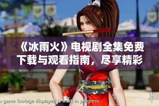 《冰雨火》电视剧全集免费下载与观看指南，尽享精彩剧情