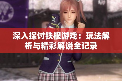 深入探讨铁根游戏：玩法解析与精彩解说全记录
