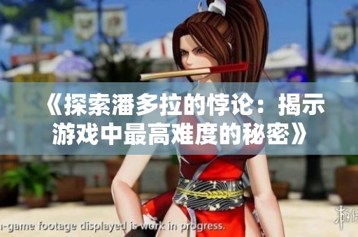 《探索潘多拉的悖论：揭示游戏中最高难度的秘密》