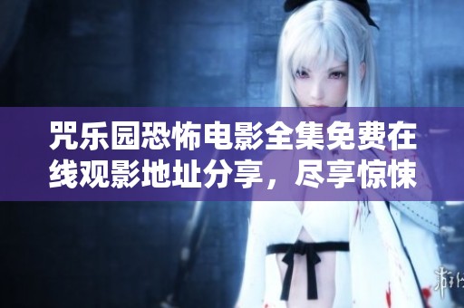 咒乐园恐怖电影全集免费在线观影地址分享，尽享惊悚之旅