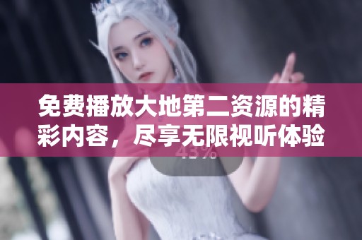 免费播放大地第二资源的精彩内容，尽享无限视听体验
