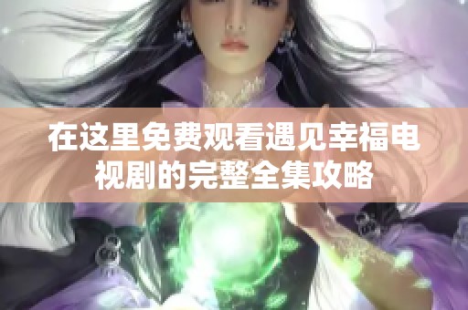 在这里免费观看遇见幸福电视剧的完整全集攻略