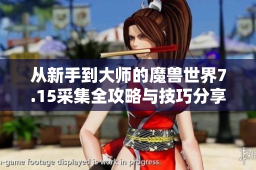 从新手到大师的魔兽世界7.15采集全攻略与技巧分享