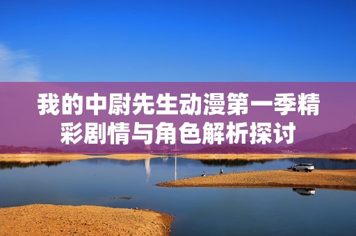 我的中尉先生动漫第一季精彩剧情与角色解析探讨