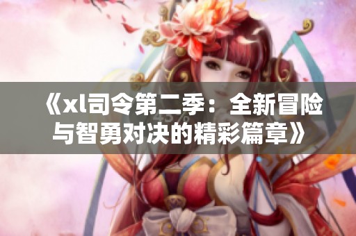 《xl司令第二季：全新冒险与智勇对决的精彩篇章》