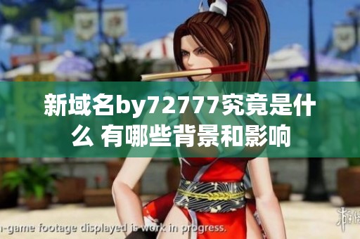 新域名by72777究竟是什么 有哪些背景和影响
