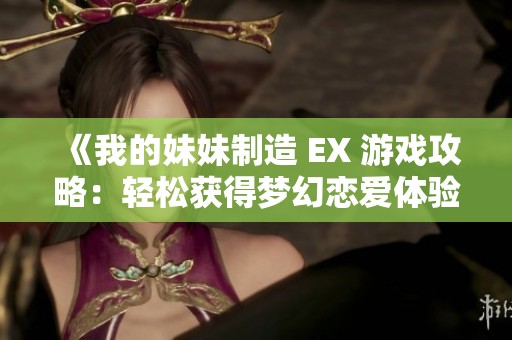 《我的妹妹制造 EX 游戏攻略：轻松获得梦幻恋爱体验的方法分享》