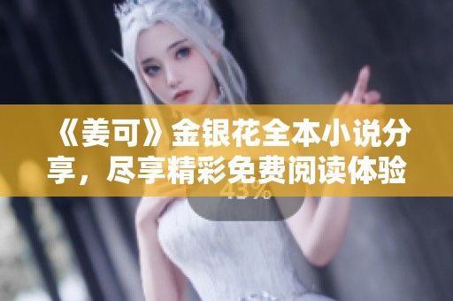 《姜可》金银花全本小说分享，尽享精彩免费阅读体验