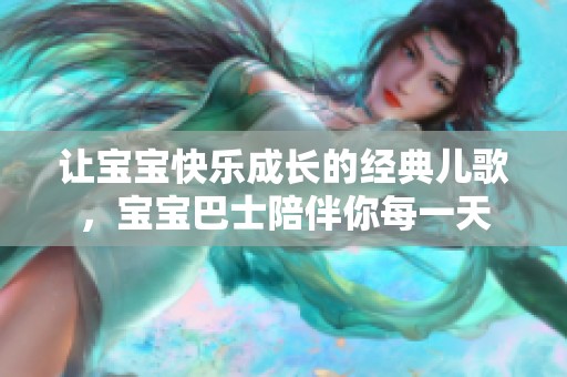 让宝宝快乐成长的经典儿歌，宝宝巴士陪伴你每一天
