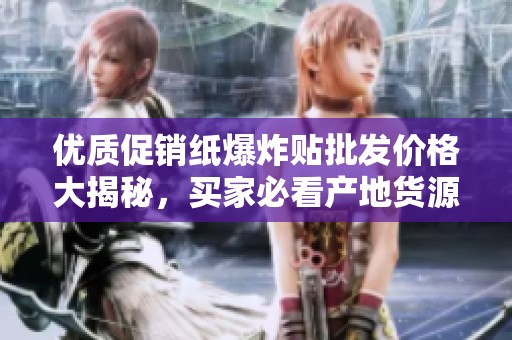 优质促销纸爆炸贴批发价格大揭秘，买家必看产地货源信息