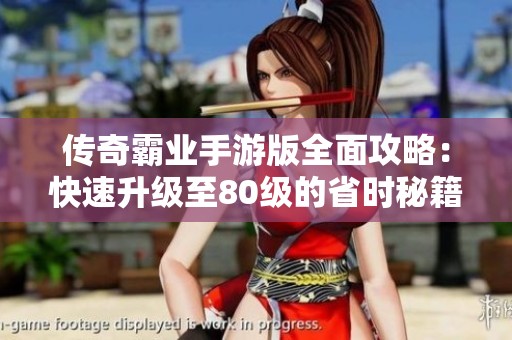 传奇霸业手游版全面攻略：快速升级至80级的省时秘籍与技巧解析