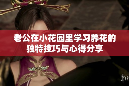老公在小花园里学习养花的独特技巧与心得分享