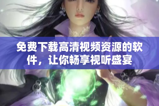 免费下载高清视频资源的软件，让你畅享视听盛宴