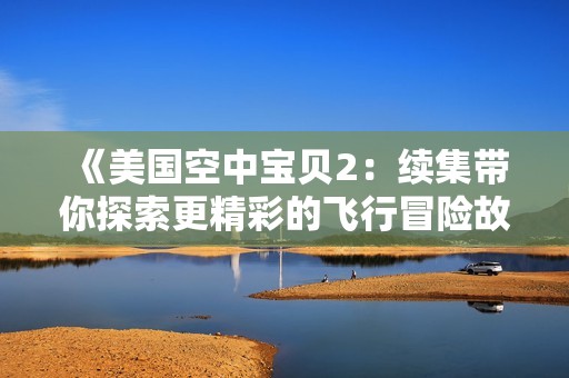 《美国空中宝贝2：续集带你探索更精彩的飞行冒险故事》