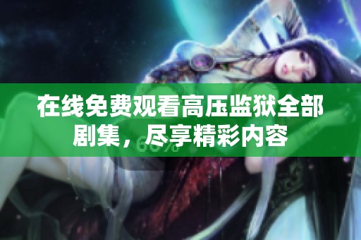 在线免费观看高压监狱全部剧集，尽享精彩内容