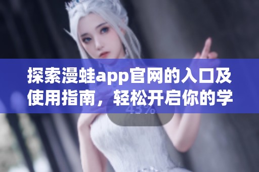 探索漫蛙app官网的入口及使用指南，轻松开启你的学习之旅