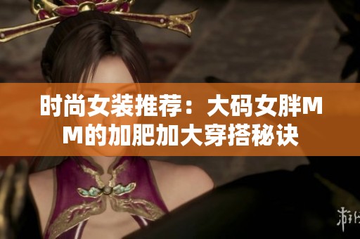 时尚女装推荐：大码女胖MM的加肥加大穿搭秘诀