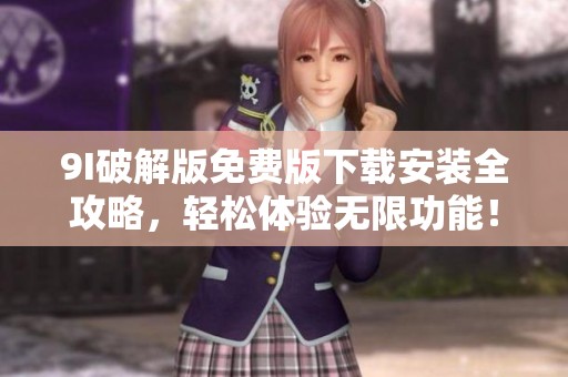 9I破解版免费版下载安装全攻略，轻松体验无限功能！