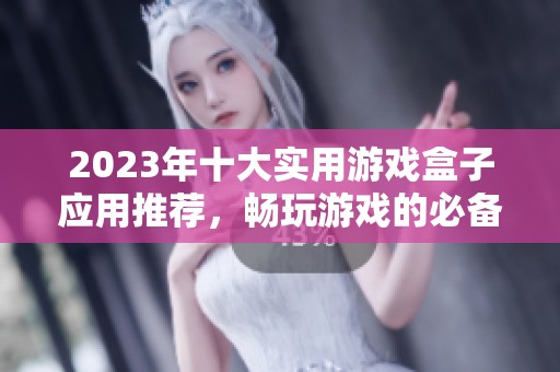 2023年十大实用游戏盒子应用推荐，畅玩游戏的必备选择