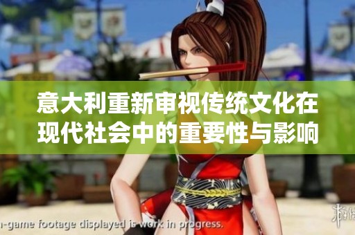 意大利重新审视传统文化在现代社会中的重要性与影响