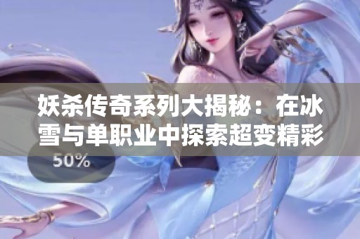 妖杀传奇系列大揭秘：在冰雪与单职业中探索超变精彩玩法