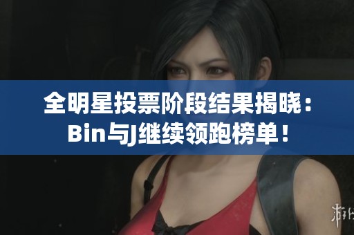 全明星投票阶段结果揭晓：Bin与J继续领跑榜单！
