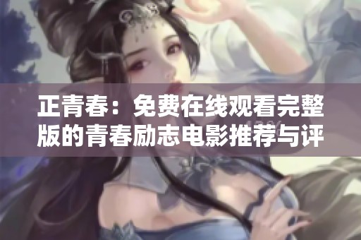 正青春：免费在线观看完整版的青春励志电影推荐与评论