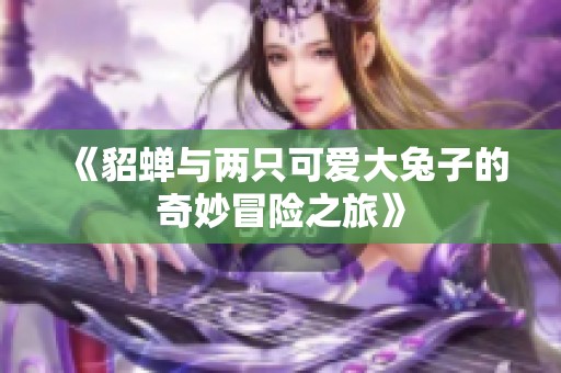 《貂蝉与两只可爱大兔子的奇妙冒险之旅》