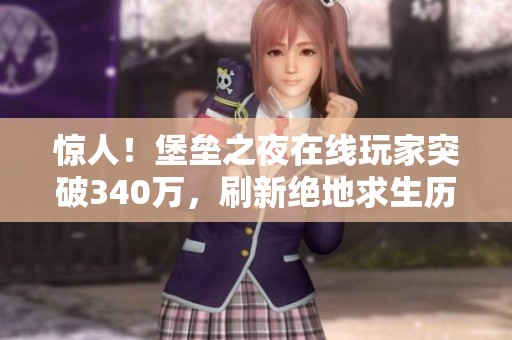 惊人！堡垒之夜在线玩家突破340万，刷新绝地求生历史纪录