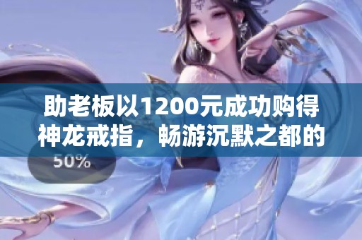 助老板以1200元成功购得神龙戒指，畅游沉默之都的传奇之旅