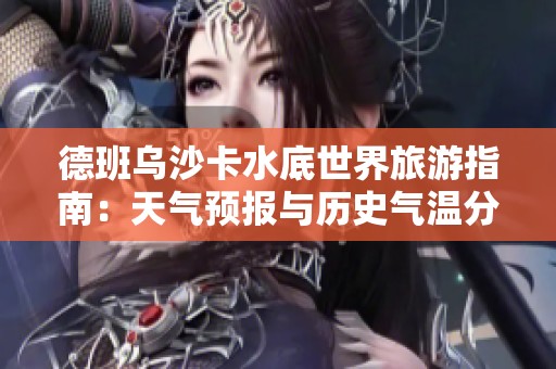 德班乌沙卡水底世界旅游指南：天气预报与历史气温分析
