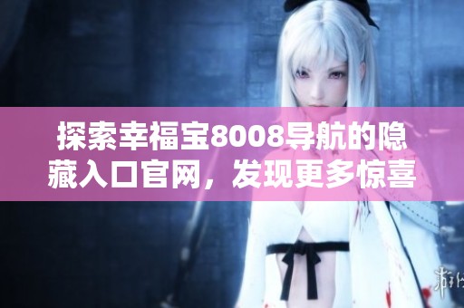 探索幸福宝8008导航的隐藏入口官网，发现更多惊喜和便利体验
