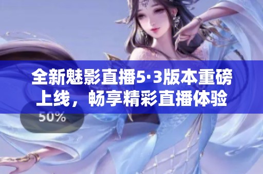全新魅影直播5·3版本重磅上线，畅享精彩直播体验