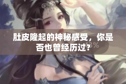 肚皮隆起的神秘感受，你是否也曾经历过？