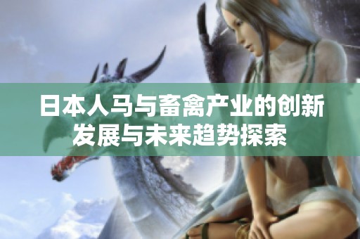 日本人马与畜禽产业的创新发展与未来趋势探索