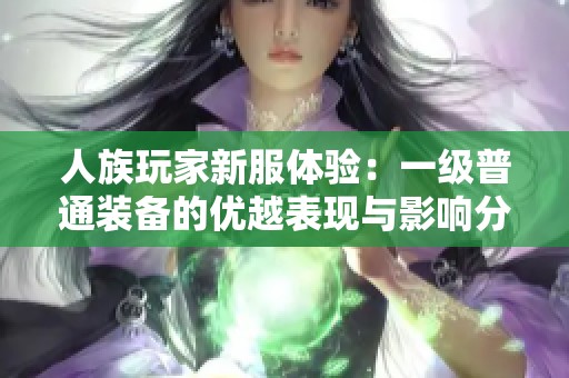 人族玩家新服体验：一级普通装备的优越表现与影响分析