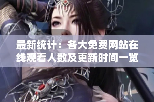 最新统计：各大免费网站在线观看人数及更新时间一览