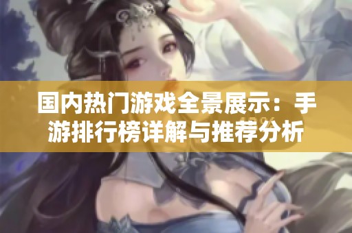 国内热门游戏全景展示：手游排行榜详解与推荐分析