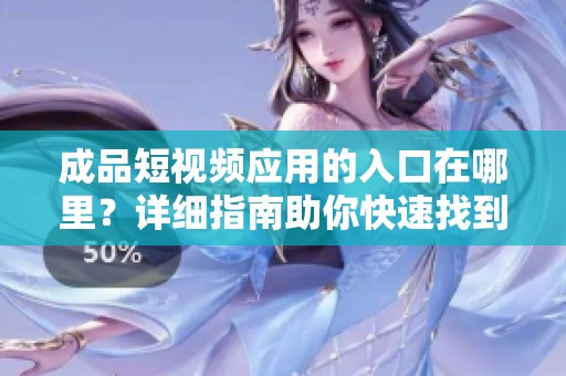 成品短视频应用的入口在哪里？详细指南助你快速找到